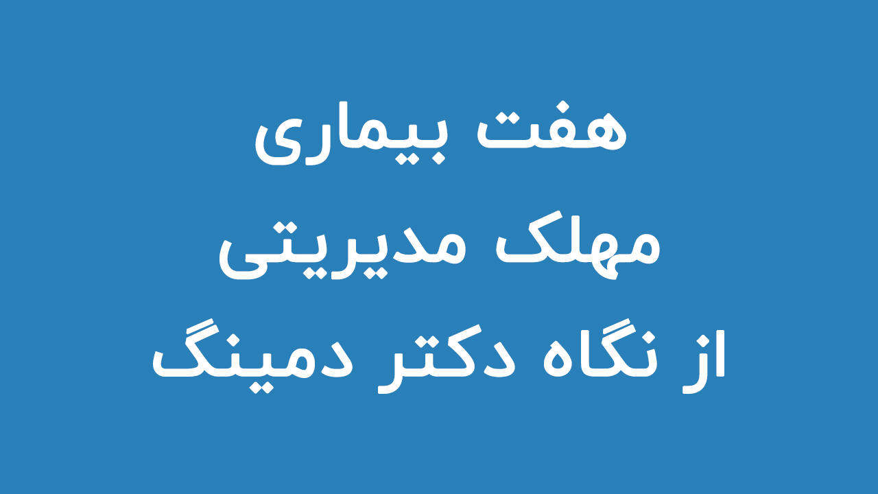 هفت بیماری مهلک مدیریتی از نگاه دکتر دمینگ (پدر مدیریت کیفی)